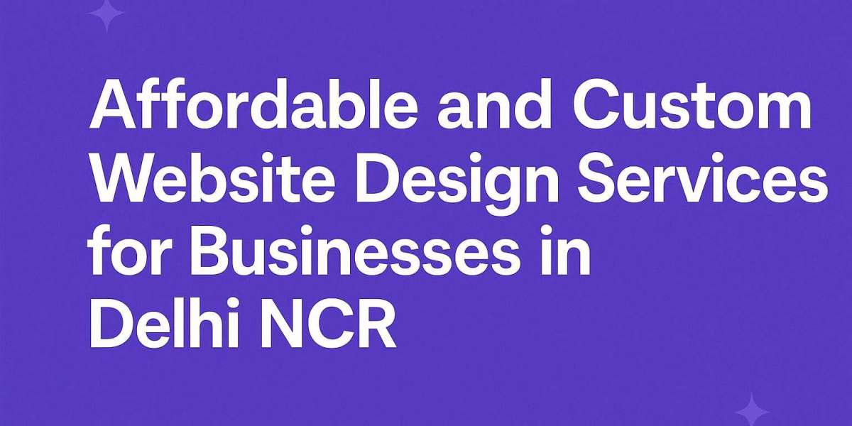 Affordable and Custom Website Design Services for Businesses in Delhi NCR